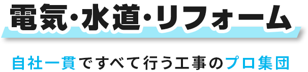 電気・水道・リフォーム 自社一貫ですべて行う、工事のプロ集団