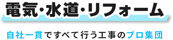 電気・水道・リフォーム 自社一貫ですべて行う、工事のプロ集団